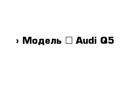  › Модель ­ Audi Q5